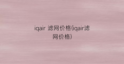 iqair 滤网价格(iqair滤网价格)